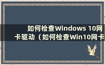 如何检查Windows 10网卡驱动（如何检查Win10网卡驱动是否正常）